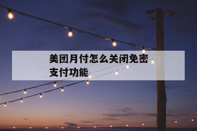 美团月付怎么关闭免密支付功能 第1张 美团月付怎么关闭免密支付功能 第1张