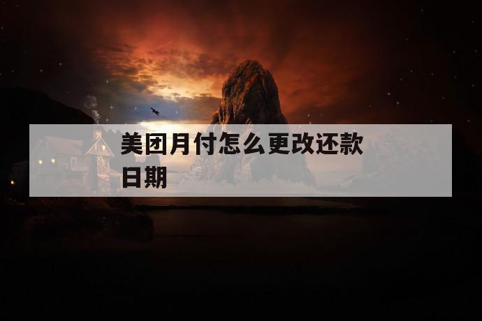 美团月付怎么更改还款日期 第1张 美团月付怎么更改还款日期 第1张