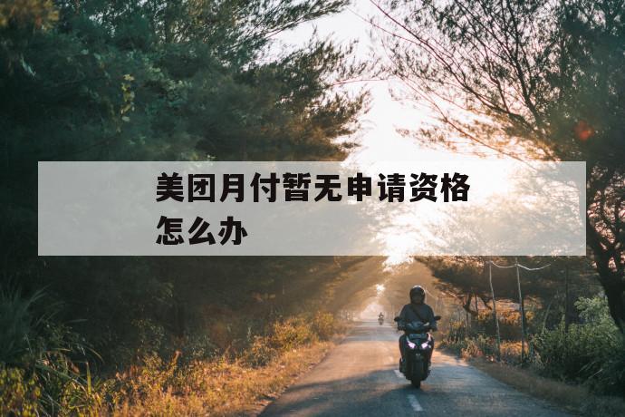 美团月付暂无申请资格怎么办 第1张 美团月付暂无申请资格怎么办 第1张