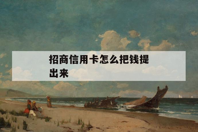 招商信用卡怎么把钱提出来 第1张 招商信用卡怎么把钱提出来 第1张