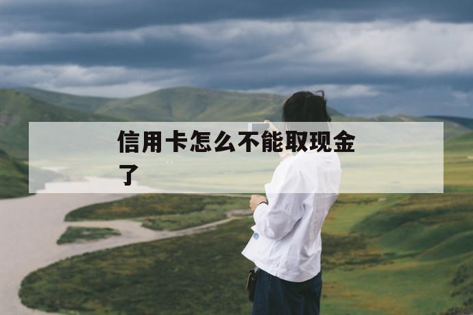 信用卡怎么不能取现金了 第1张 信用卡怎么不能取现金了 第1张
