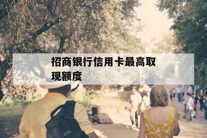 招商银行信用卡最高取现额度 第1张 招商银行信用卡最高取现额度 第1张
