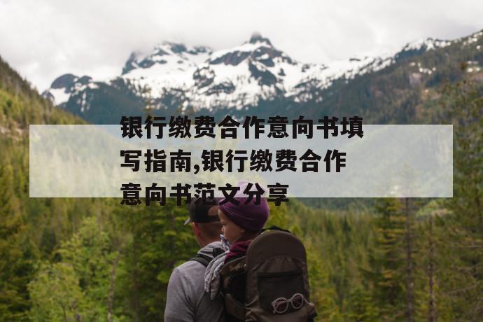 银行缴费合作意向书填写指南,银行缴费合作意向书范文分享