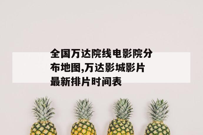 全国万达院线电影院分布地图,万达影城影片最新排片时间表 第1张 全国万达院线电影院分布地图,万达影城影片最新排片时间表 第1张