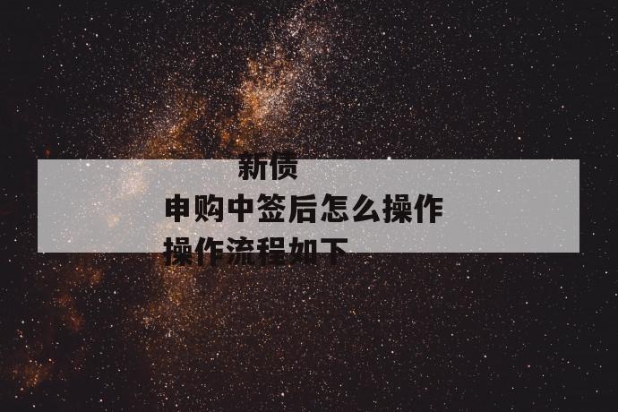 新债申购中签后怎么操作 操作流程如下
新债申购中签后怎么操作 操作流程如下