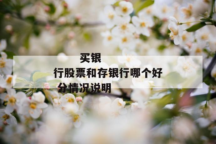 买银行股票和存银行哪个好 分情况说明
买银行股票和存银行哪个好 分情况说明
