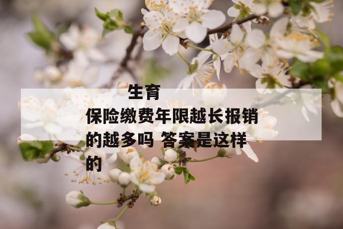 生育保险缴费年限越长报销的越多吗 答案是这样的
生育保险缴费年限越长报销的越多吗 答案是这样的