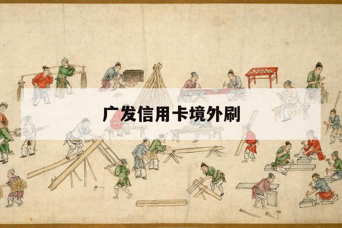 广发信用卡境外刷 第1张 广发信用卡境外刷 第1张