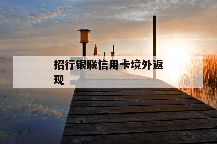 招行银联信用卡境外返现 第1张 招行银联信用卡境外返现 第1张
