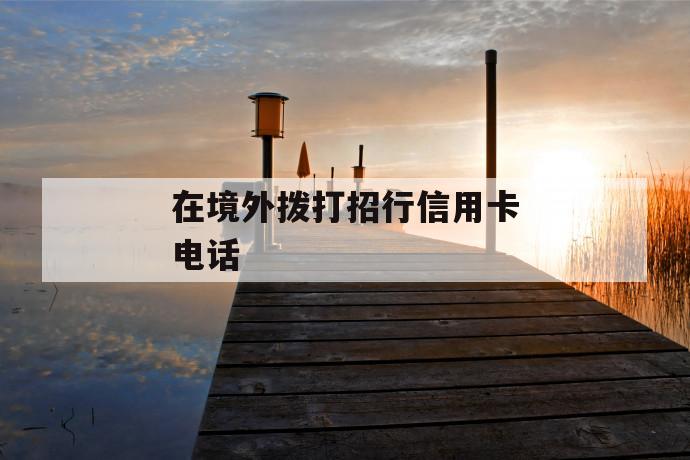 在境外拨打招行信用卡电话 第1张 在境外拨打招行信用卡电话 第1张