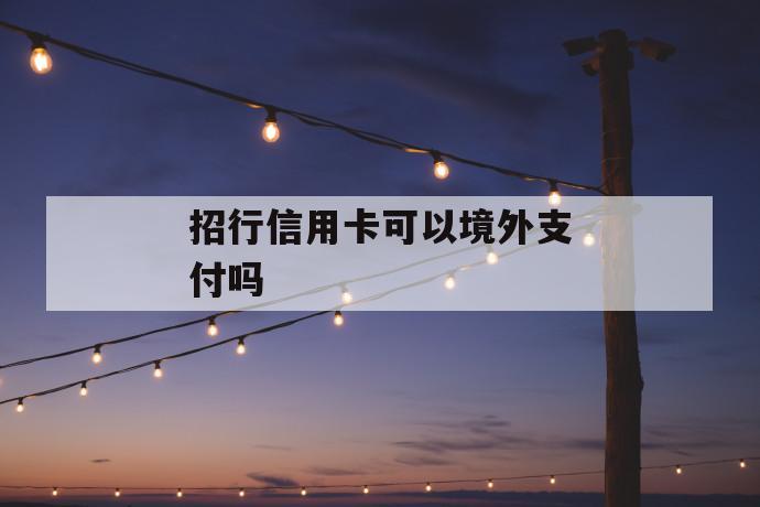 招行信用卡可以境外支付吗 第1张 招行信用卡可以境外支付吗 第1张