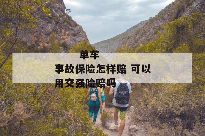 单车事故保险怎样赔 可以用交强险赔吗
单车事故保险怎样赔 可以用交强险赔吗