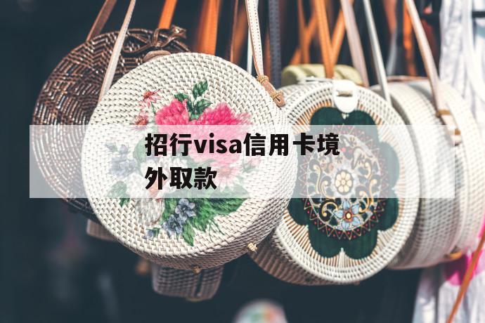 招行visa信用卡境外取款 第1张 招行visa信用卡境外取款 第1张