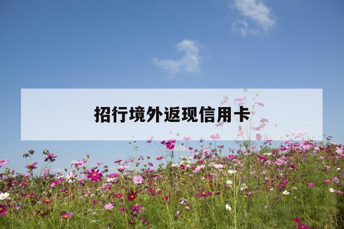 招行境外返现信用卡 第1张 招行境外返现信用卡 第1张