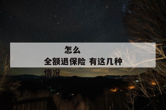 
       怎么全额退保险 有这几种情况
     