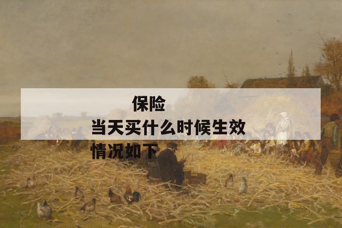 保险当天买什么时候生效 情况如下
保险当天买什么时候生效 情况如下
