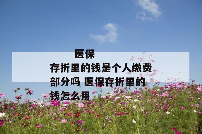 医保存折里的钱是个人缴费部分吗 医保存折里的钱怎么用
医保存折里的钱是个人缴费部分吗 医保存折里的钱怎么用
