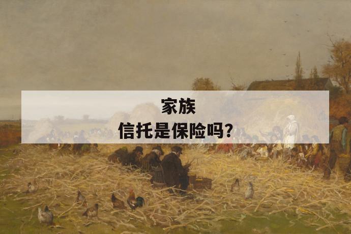 家族信托是保险吗?
家族信托是保险吗?