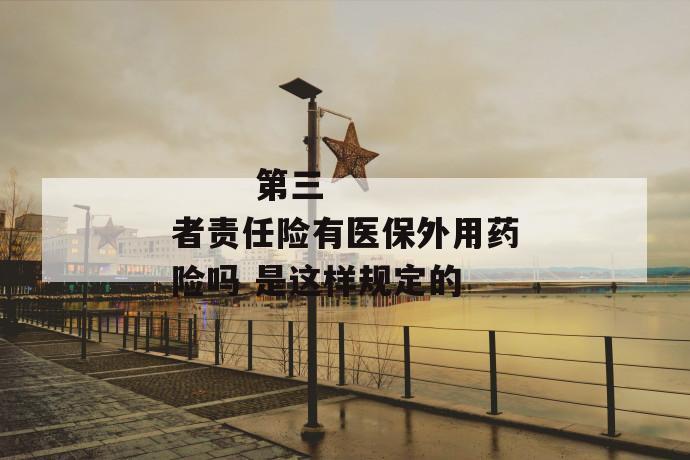 第三者责任险有医保外用药险吗 是这样规定的
第三者责任险有医保外用药险吗 是这样规定的