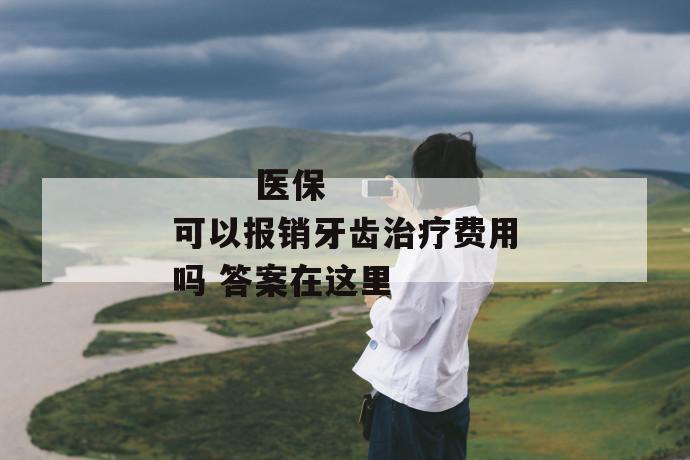 医保可以报销牙齿治疗费用吗 答案在这里
医保可以报销牙齿治疗费用吗 答案在这里