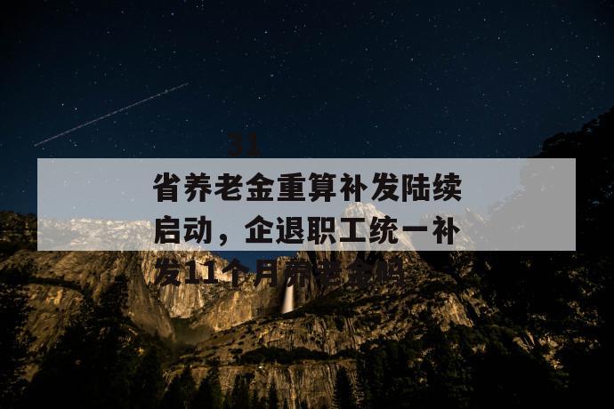 
       31省养老金重算补发陆续启动，企退职工统一补发11个月养老金吗
     