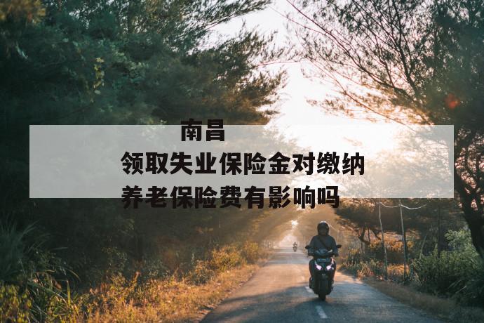 南昌领取失业保险金对缴纳养老保险费有影响吗
南昌领取失业保险金对缴纳养老保险费有影响吗