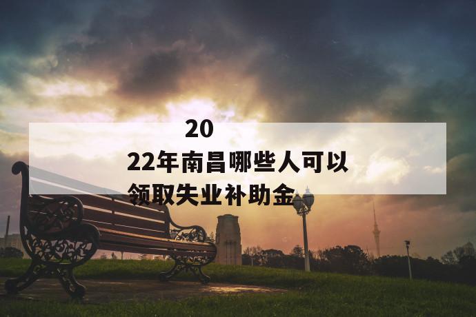 2022年南昌哪些人可以领取失业补助金
2022年南昌哪些人可以领取失业补助金