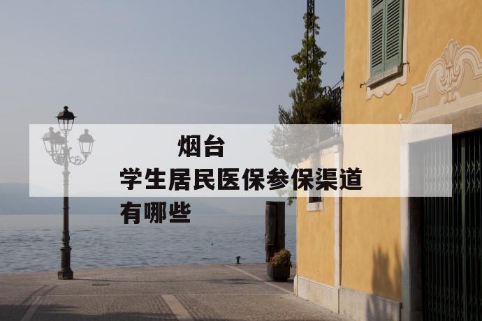 烟台学生居民医保参保渠道有哪些
烟台学生居民医保参保渠道有哪些