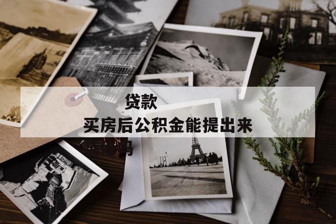贷款买房后公积金能提出来装修吗
贷款买房后公积金能提出来装修吗