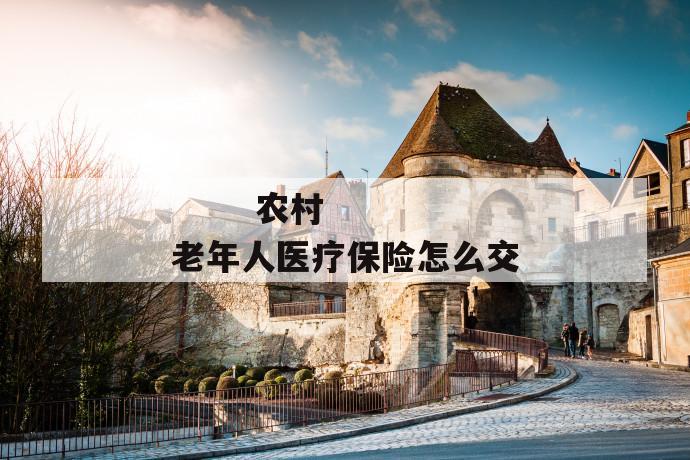 农村老年人医疗保险怎么交
农村老年人医疗保险怎么交