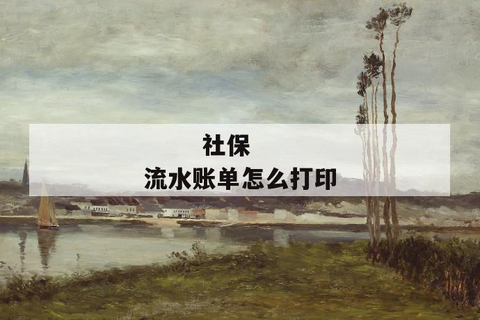 社保流水账单怎么打印
社保流水账单怎么打印
