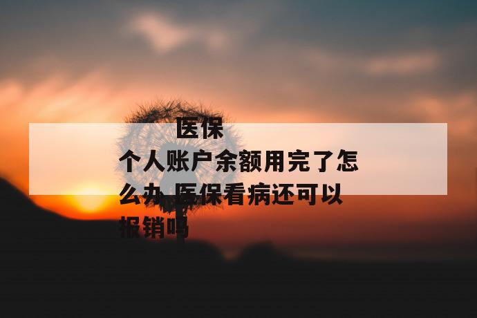 医保个人账户余额用完了怎么办 医保看病还可以报销吗
医保个人账户余额用完了怎么办 医保看病还可以报销吗