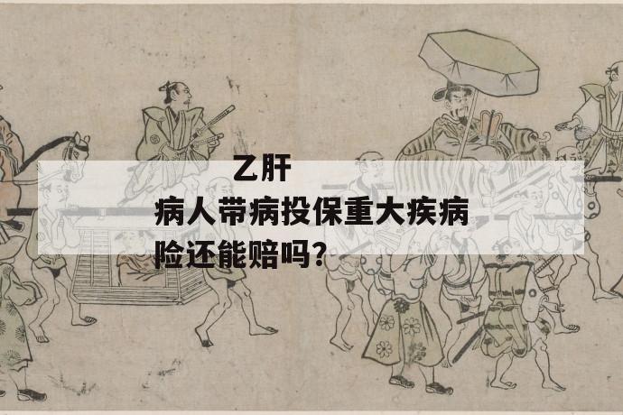 乙肝病人带病投保重大疾病险还能赔吗?
乙肝病人带病投保重大疾病险还能赔吗?