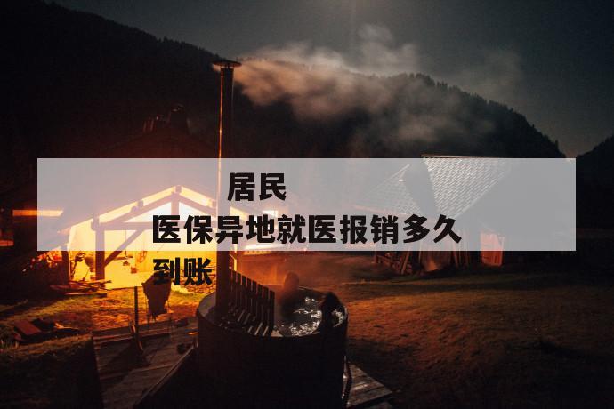 居民医保异地就医报销多久到账
居民医保异地就医报销多久到账