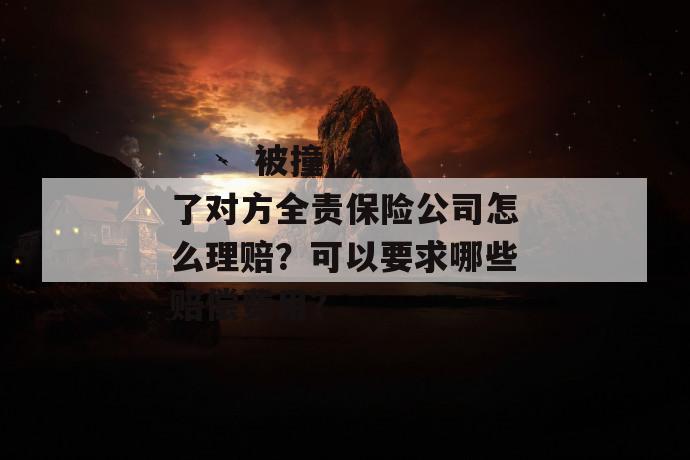 被撞了对方全责保险公司怎么理赔?可以要求哪些赔偿费用?
被撞了对方全责保险公司怎么理赔?可以要求哪些赔偿费用?