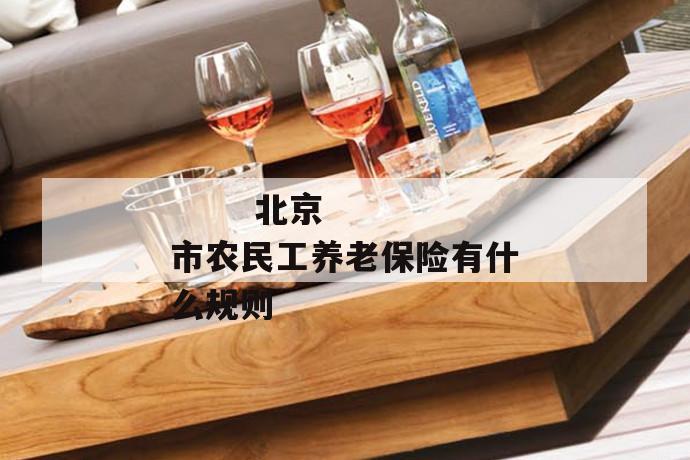 北京市农民工养老保险有什么规则
北京市农民工养老保险有什么规则