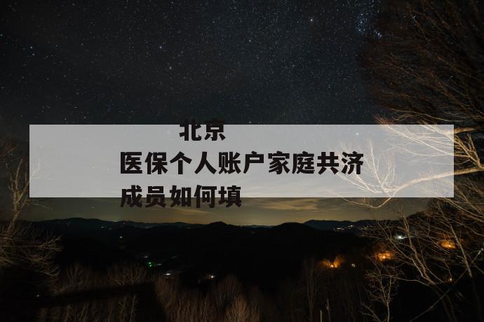 北京医保个人账户家庭共济成员如何填
北京医保个人账户家庭共济成员如何填