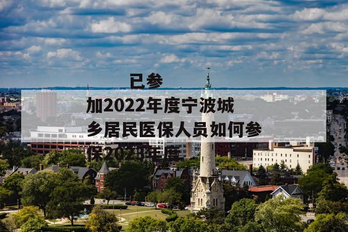 已参加2022年度宁波城乡居民医保人员如何参保2023年度
已参加2022年度宁波城乡居民医保人员如何参保2023年度