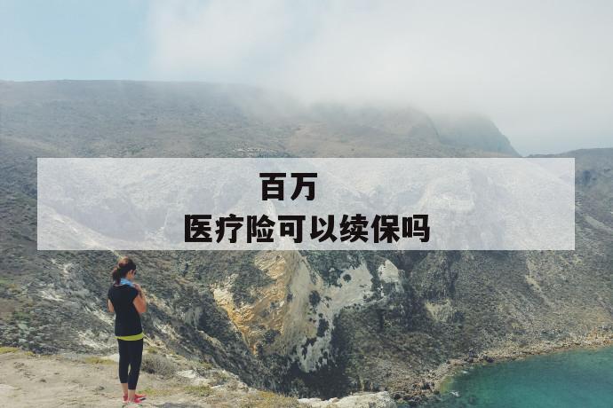 百万医疗险可以续保吗
百万医疗险可以续保吗