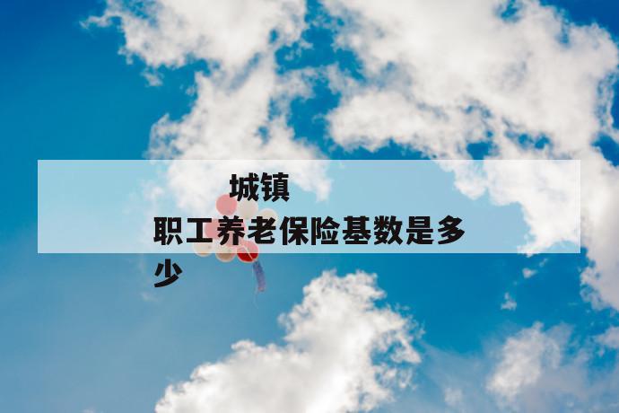 城镇职工养老保险基数是多少
城镇职工养老保险基数是多少