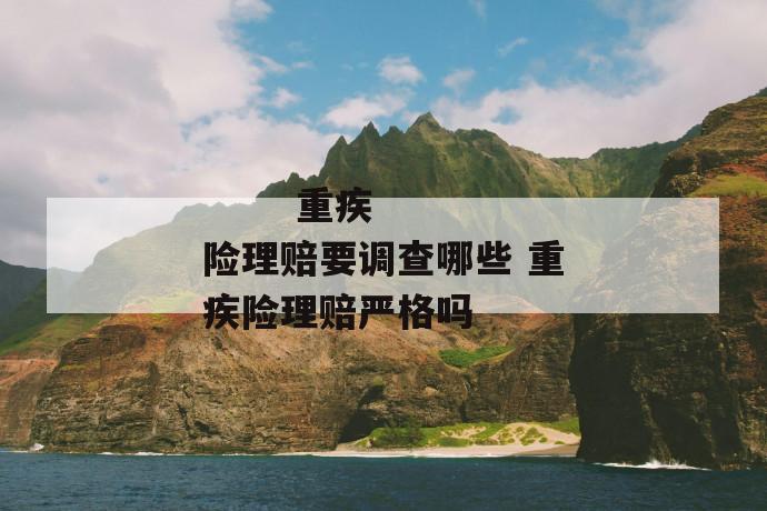 重疾险理赔要调查哪些 重疾险理赔严格吗
重疾险理赔要调查哪些 重疾险理赔严格吗
