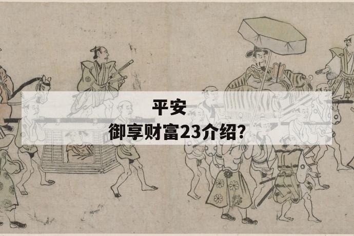 
       平安御享财富23介绍？
     