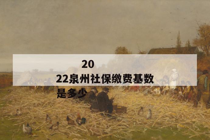 2022泉州社保缴费基数是多少
2022泉州社保缴费基数是多少