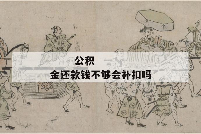 公积金还款钱不够会补扣吗
公积金还款钱不够会补扣吗
