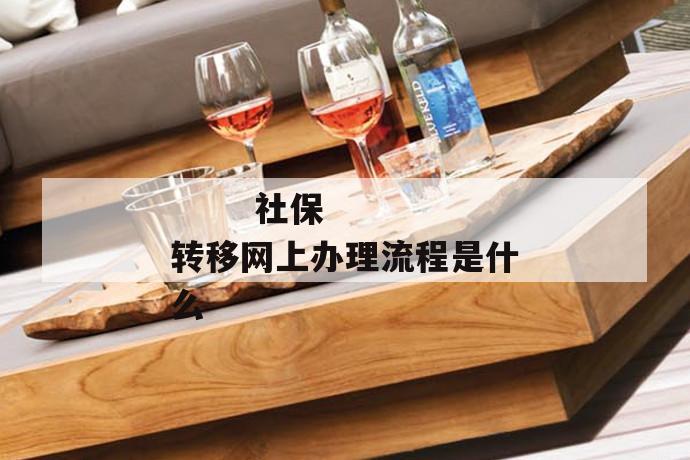 社保转移网上办理流程是什么
社保转移网上办理流程是什么