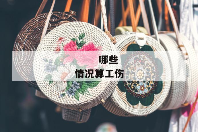 哪些情况算工伤
哪些情况算工伤