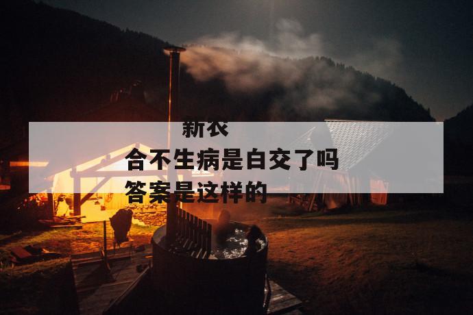 新农合不生病是白交了吗 答案是这样的
新农合不生病是白交了吗 答案是这样的