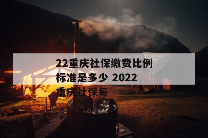 2022重庆社保缴费比例标准是多少 2022重庆社保每
2022重庆社保缴费比例标准是多少 2022重庆社保每